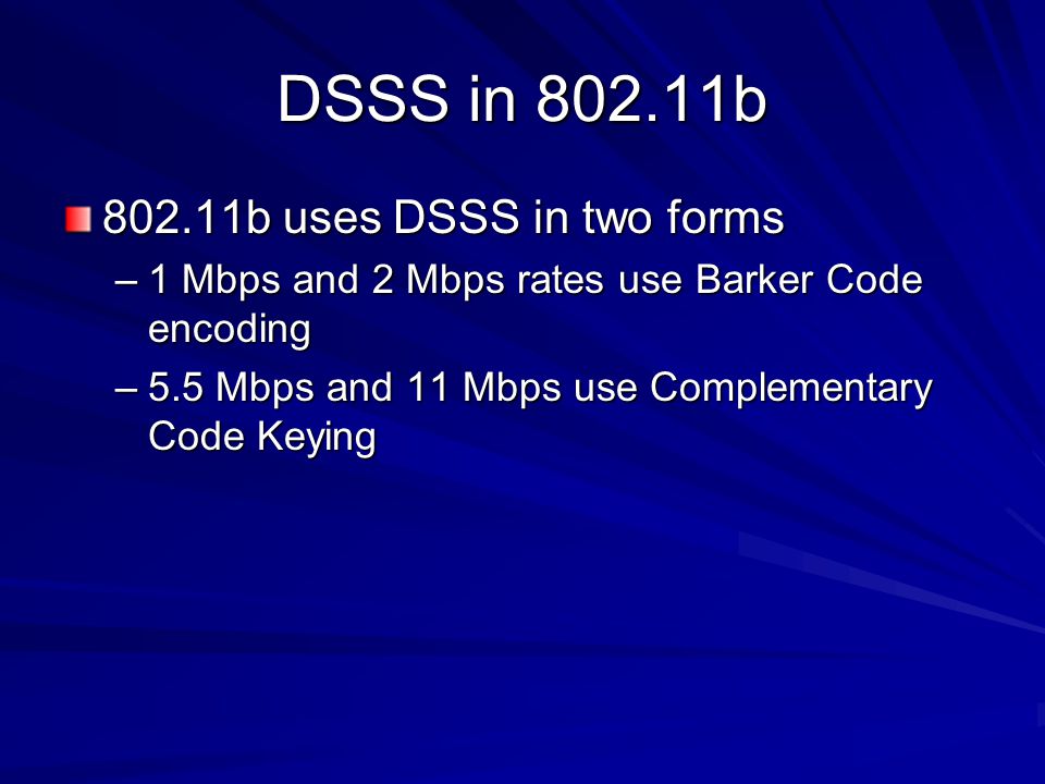 DSSS in b b uses DSSS in two forms –1 Mbps and 2 Mbps rates use Barker Code encoding –5.5 Mbps and 11 Mbps use Complementary Code Keying