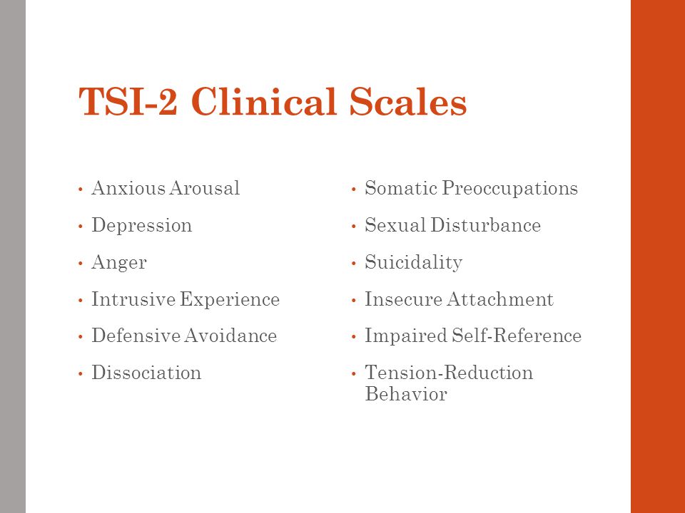 TSI-2 Clinical Scales Anxious Arousal Depression Anger Intrusive Experience Defensive Avoidance Dissociation Somatic Preoccupations Sexual Disturbance Suicidality Insecure Attachment Impaired Self-Reference Tension-Reduction Behavior
