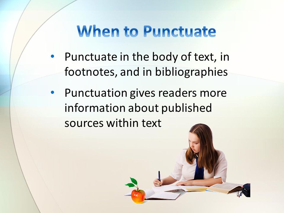 Punctuate in the body of text, in footnotes, and in bibliographies Punctuation gives readers more information about published sources within text