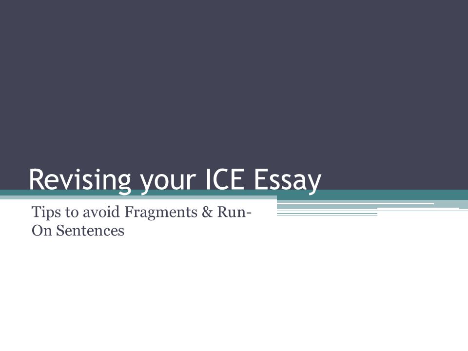 Revising your ICE Essay Tips to avoid Fragments & Run- On Sentences