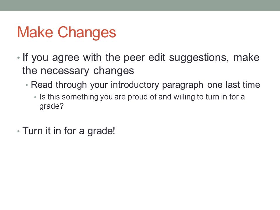 Make Changes If you agree with the peer edit suggestions, make the necessary changes Read through your introductory paragraph one last time Is this something you are proud of and willing to turn in for a grade.