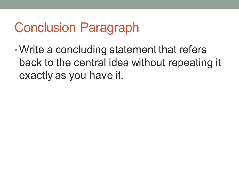 Conclusion Paragraph Write a concluding statement that refers back to the central idea without repeating it exactly as you have it.