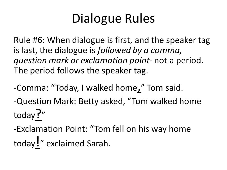 Dialogue Rules Rule #6: When dialogue is first, and the speaker tag is last, the dialogue is followed by a comma, question mark or exclamation point- not a period.
