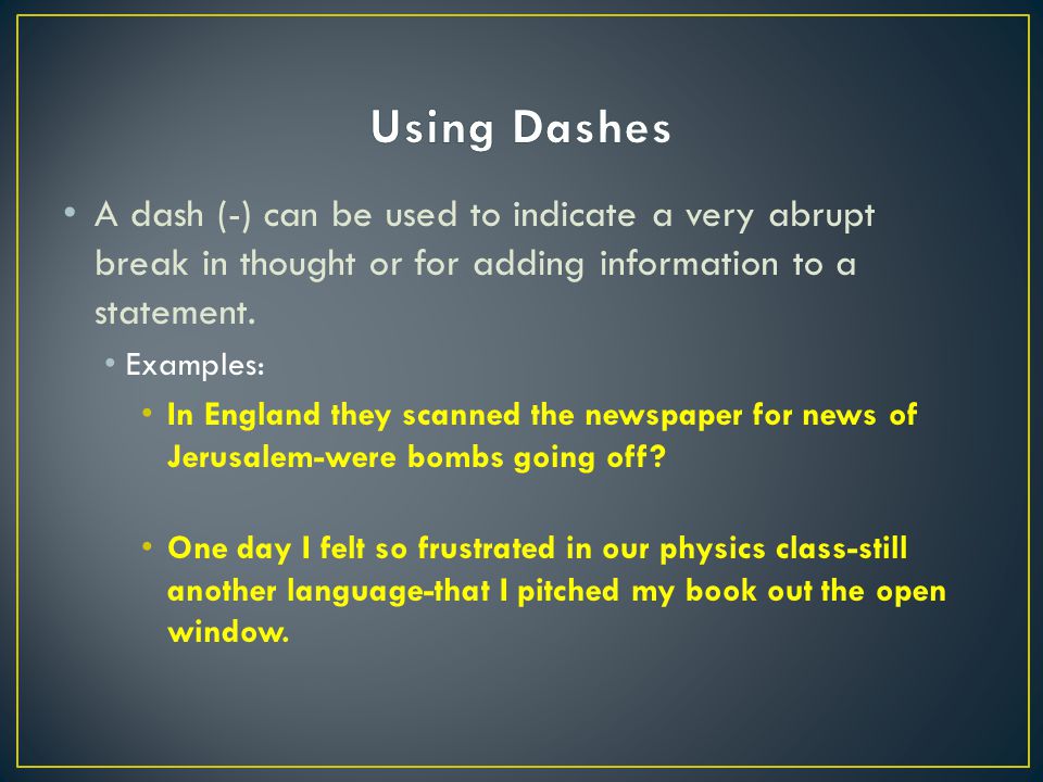 A dash (-) can be used to indicate a very abrupt break in thought or for adding information to a statement.