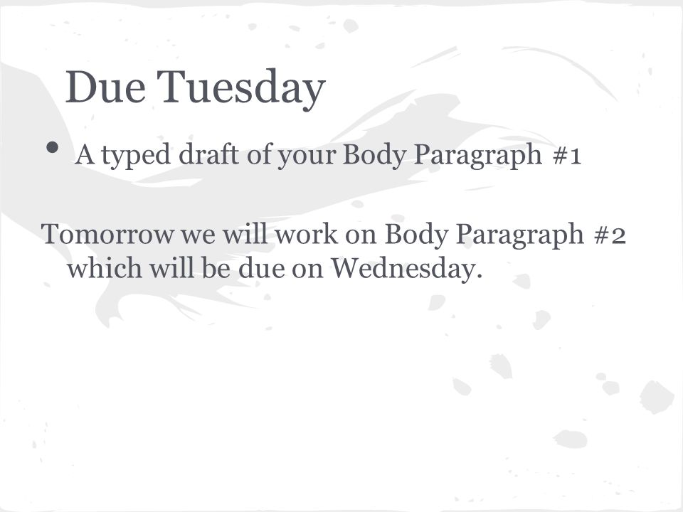 Due Tuesday A typed draft of your Body Paragraph #1 Tomorrow we will work on Body Paragraph #2 which will be due on Wednesday.