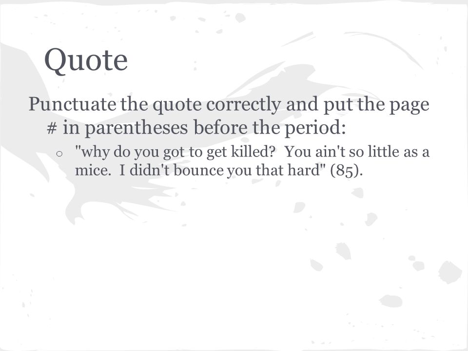 Quote Punctuate the quote correctly and put the page # in parentheses before the period: o why do you got to get killed.