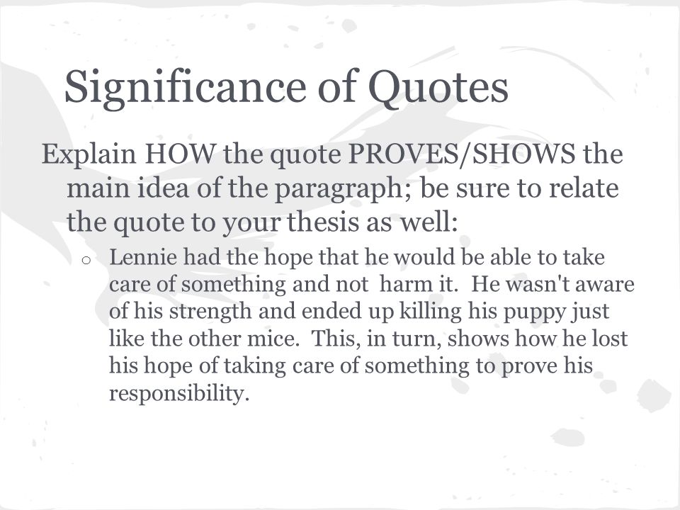 Significance of Quotes Explain HOW the quote PROVES/SHOWS the main idea of the paragraph; be sure to relate the quote to your thesis as well: o Lennie had the hope that he would be able to take care of something and not harm it.