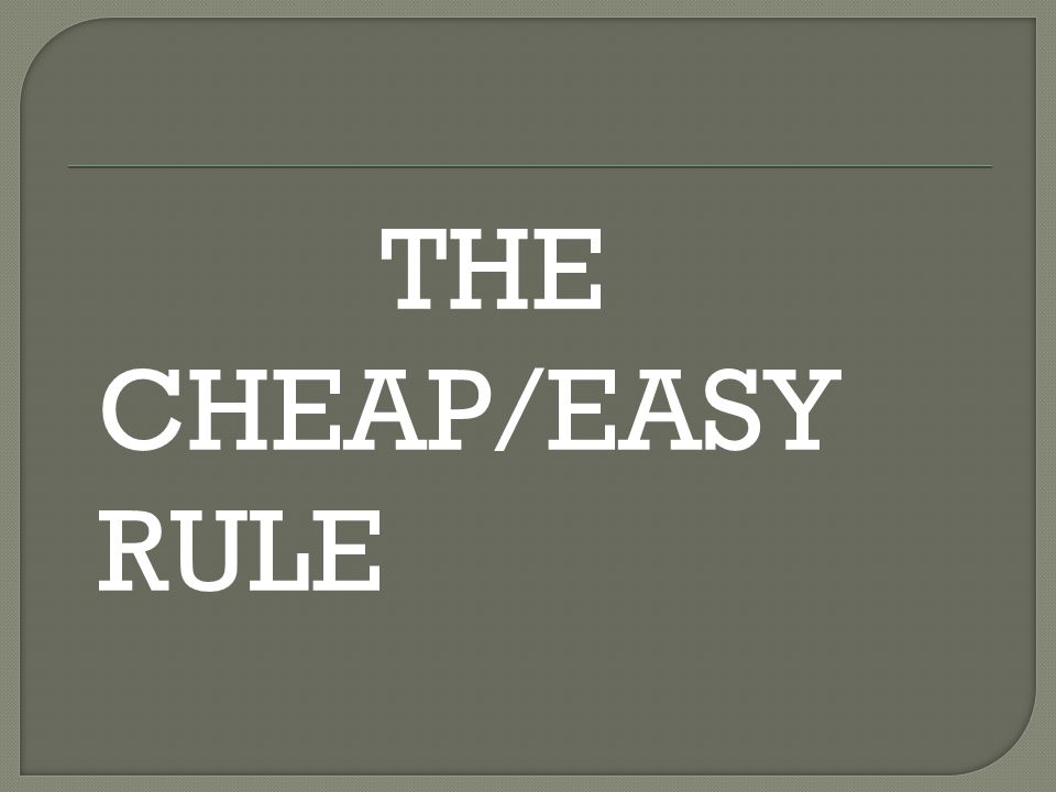 THE CHEAP/EASY RULE