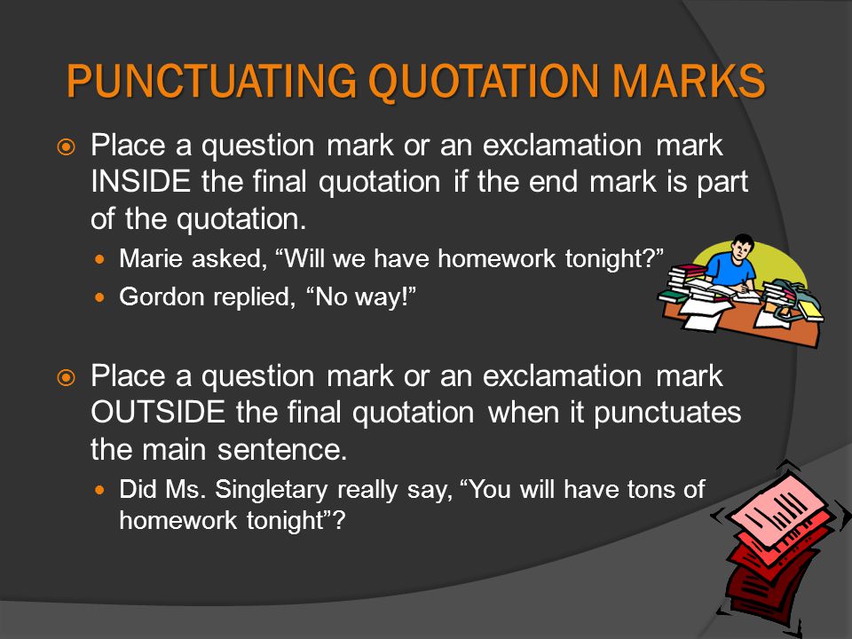 PUNCTUATING QUOTATION MARKS  Place a question mark or an exclamation mark INSIDE the final quotation if the end mark is part of the quotation.