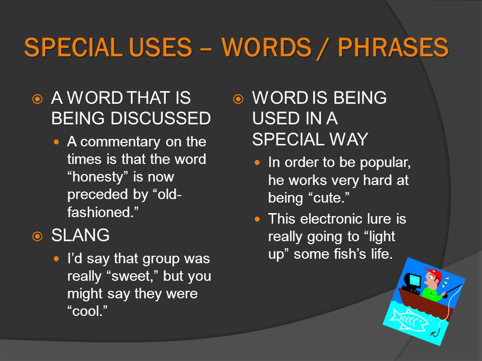 SPECIAL USES – WORDS / PHRASES  A WORD THAT IS BEING DISCUSSED A commentary on the times is that the word honesty is now preceded by old- fashioned.  SLANG I’d say that group was really sweet, but you might say they were cool.  WORD IS BEING USED IN A SPECIAL WAY In order to be popular, he works very hard at being cute. This electronic lure is really going to light up some fish’s life.