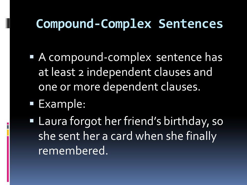 Compound-Complex Sentences  A compound-complex sentence has at least 2 independent clauses and one or more dependent clauses.