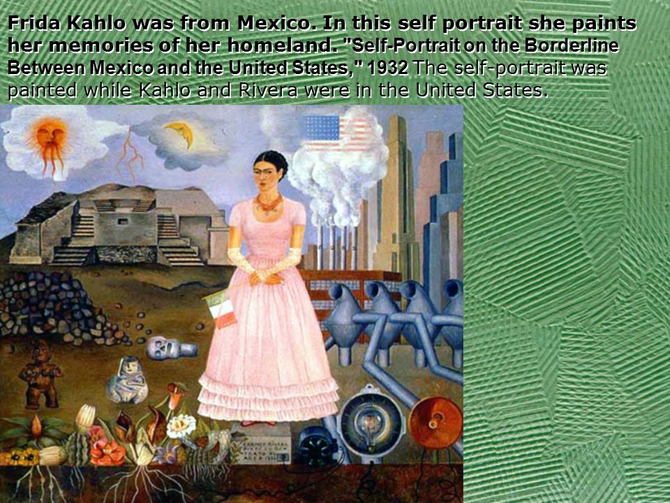 Frida Kahlo was from Mexico. In this self portrait she paints her memories of her homeland.