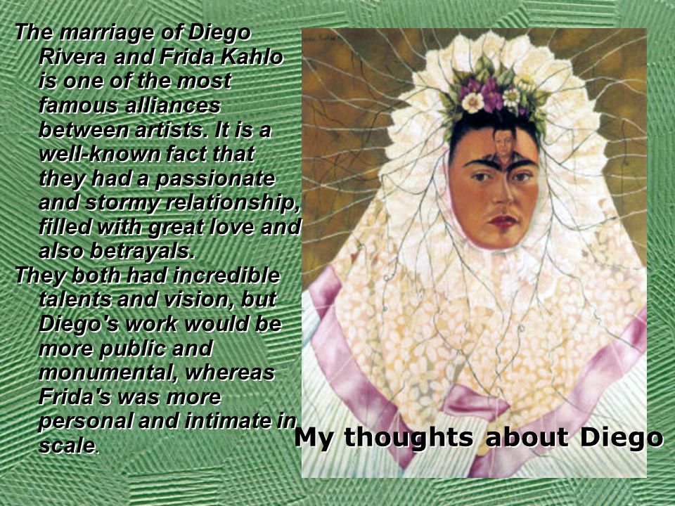 My thoughts about Diego The marriage of Diego Rivera and Frida Kahlo is one of the most famous alliances between artists.