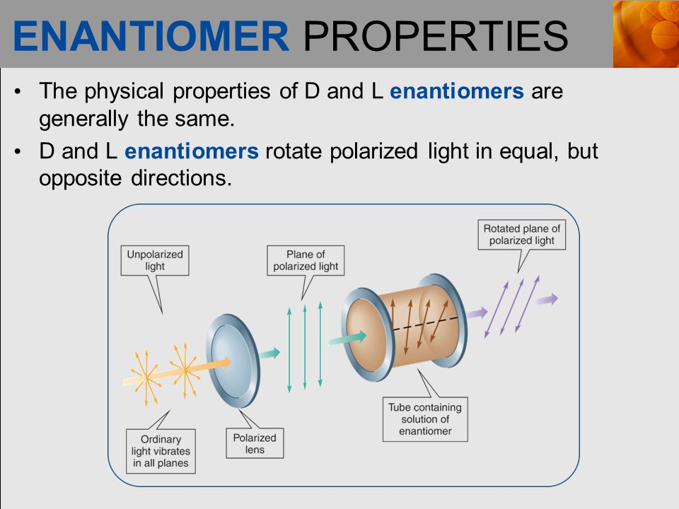ENANTIOMER PROPERTIES The physical properties of D and L enantiomers are generally the same.