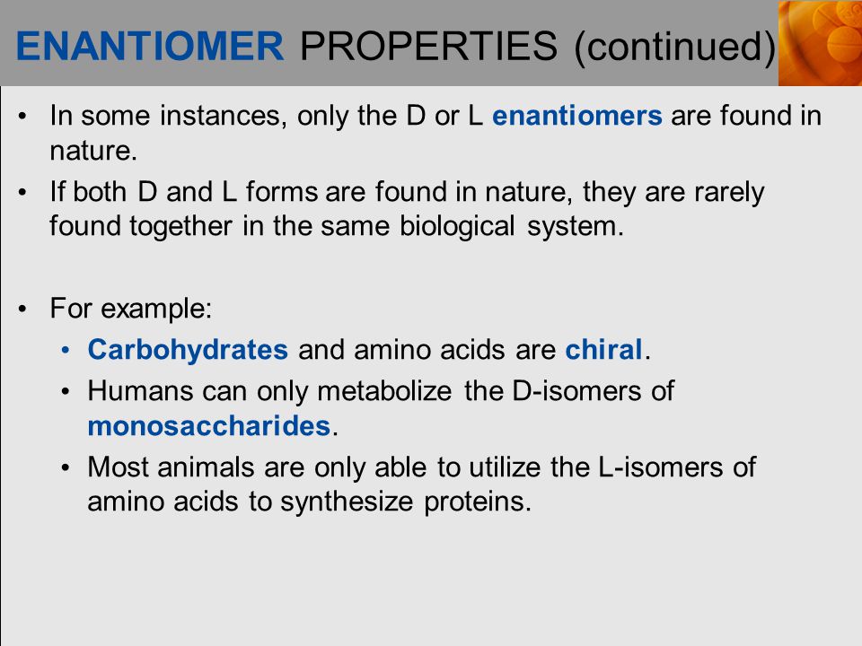 ENANTIOMER PROPERTIES (continued) In some instances, only the D or L enantiomers are found in nature.
