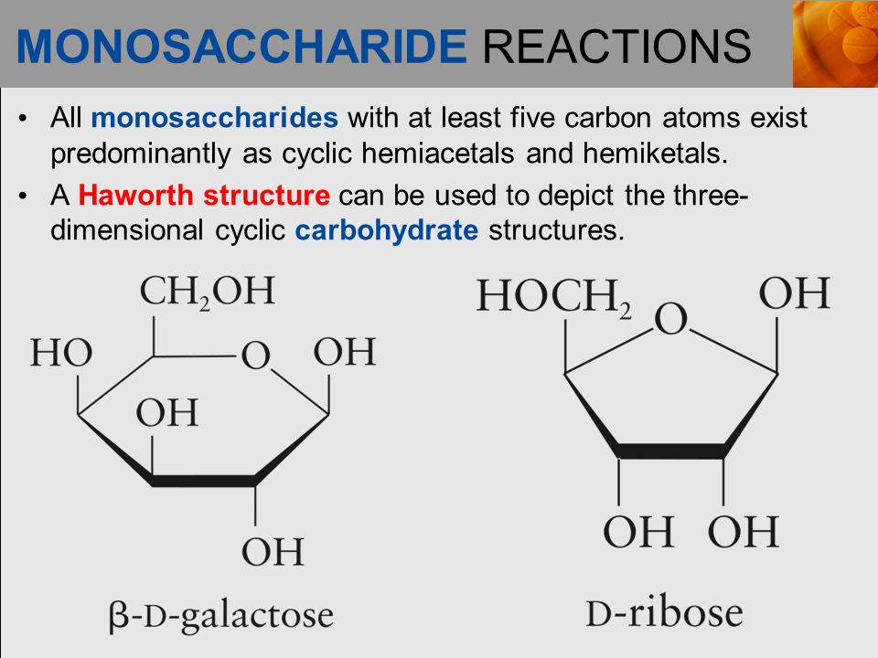 MONOSACCHARIDE REACTIONS All monosaccharides with at least five carbon atoms exist predominantly as cyclic hemiacetals and hemiketals.