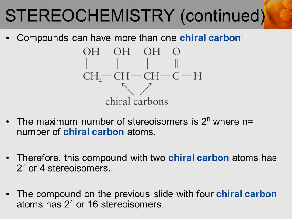 STEREOCHEMISTRY (continued) Compounds can have more than one chiral carbon: The maximum number of stereoisomers is 2 n where n= number of chiral carbon atoms.
