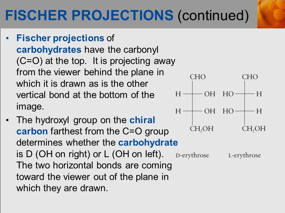 FISCHER PROJECTIONS (continued) Fischer projections of carbohydrates have the carbonyl (C=O) at the top.