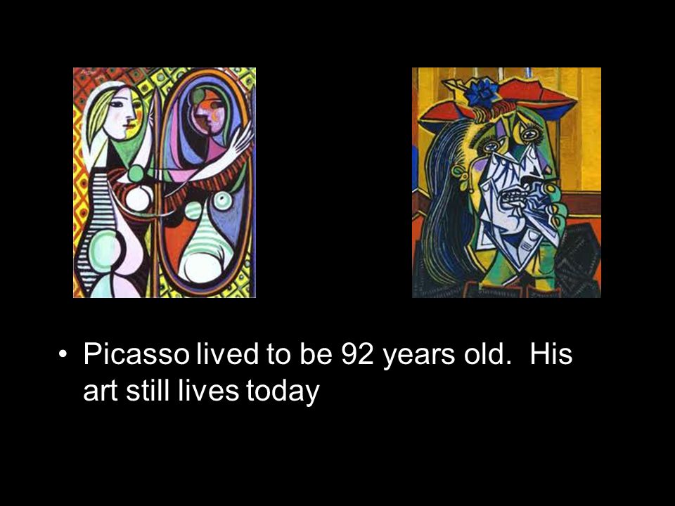 Picasso lived to be 92 years old. His art still lives today