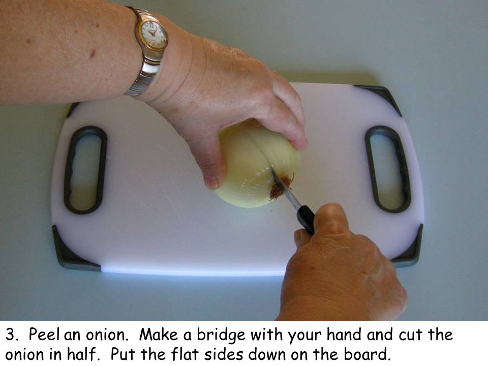 3. Peel an onion. Make a bridge with your hand and cut the onion in half.