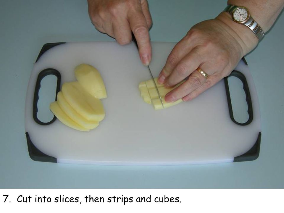 7. Cut into slices, then strips and cubes.