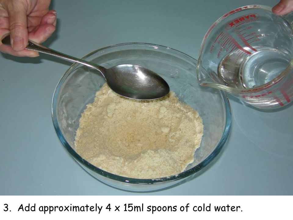 3. Add approximately 4 x 15ml spoons of cold water.