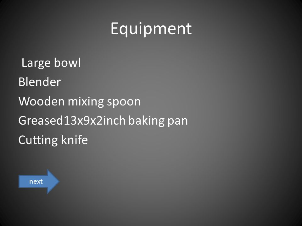 Equipment Large bowl Blender Wooden mixing spoon Greased13x9x2inch baking pan Cutting knife next