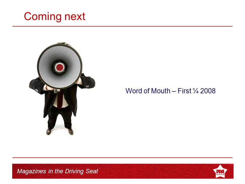 Magazines in the Driving Seat Coming next Word of Mouth – First ¼ 2008