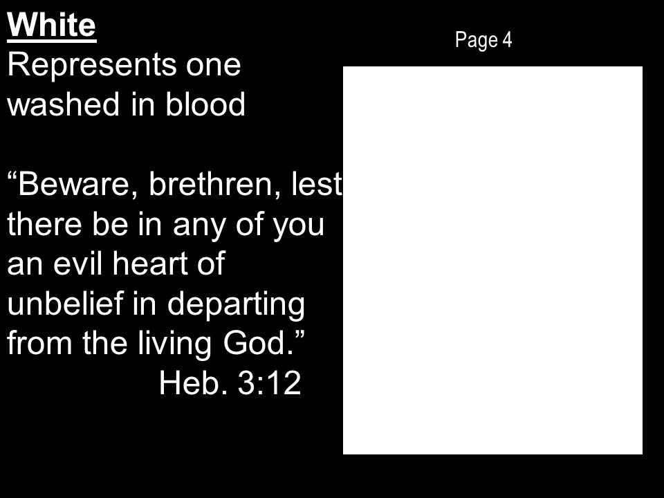 Page 4 White Represents one washed in blood Beware, brethren, lest there be in any of you an evil heart of unbelief in departing from the living God. Heb.