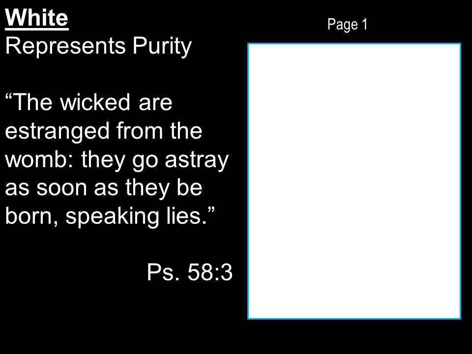 Page 1 White Represents Purity The wicked are estranged from the womb: they go astray as soon as they be born, speaking lies. Ps.