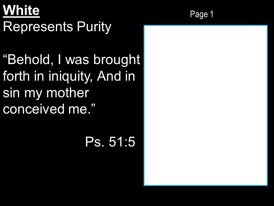 Page 1 White Represents Purity Behold, I was brought forth in iniquity, And in sin my mother conceived me. Ps.