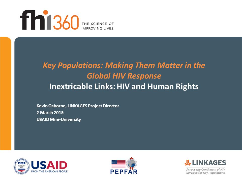 Key Populations: Making Them Matter in the Global HIV Response Inextricable Links: HIV and Human Rights Kevin Osborne, LINKAGES Project Director 2 March 2015 USAID Mini-University