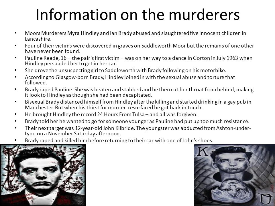 Information on the murderers Moors Murderers Myra Hindley and Ian Brady abused and slaughtered five innocent children in Lancashire.
