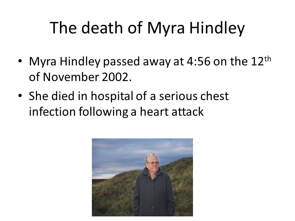 The death of Myra Hindley Myra Hindley passed away at 4:56 on the 12 th of November 2002.