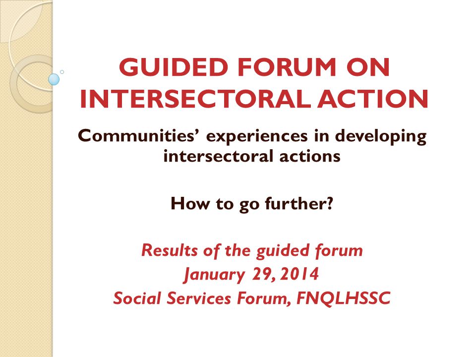 GUIDED FORUM ON INTERSECTORAL ACTION Communities’ experiences in developing intersectoral actions How to go further.