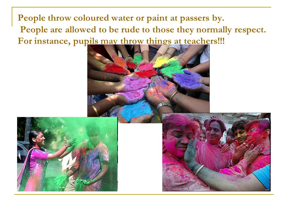 People throw coloured water or paint at passers by.