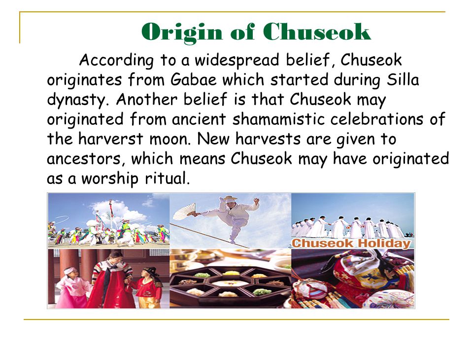 Origin of Chuseok According to a widespread belief, Chuseok originates from Gabae which started during Silla dynasty.