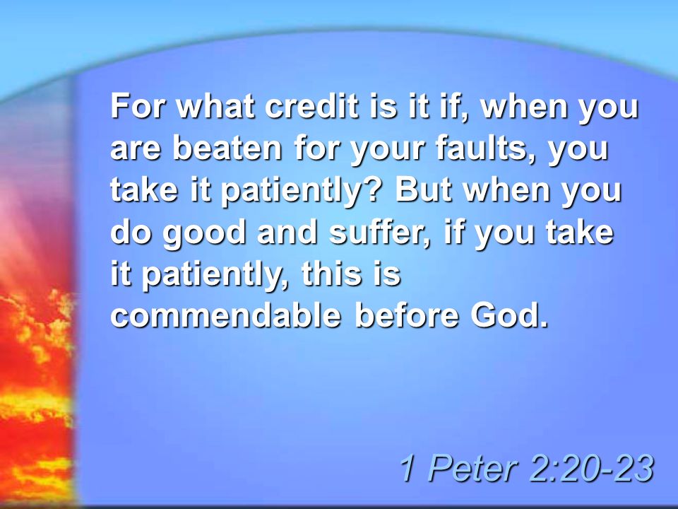 For what credit is it if, when you are beaten for your faults, you take it patiently.