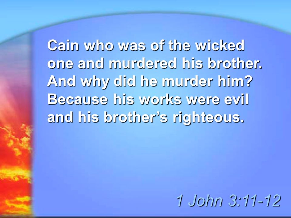Cain who was of the wicked one and murdered his brother.