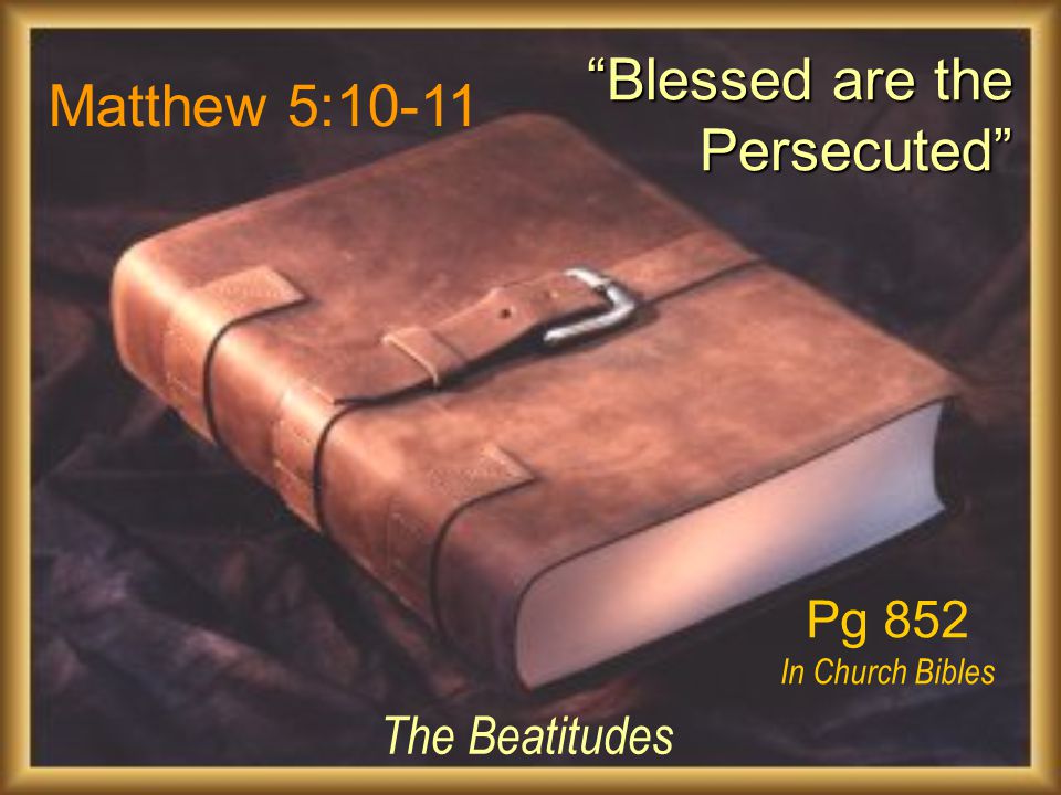 Matthew 5:10-11 The Beatitudes Blessed are the Persecuted Blessed are the Persecuted Pg 852 In Church Bibles