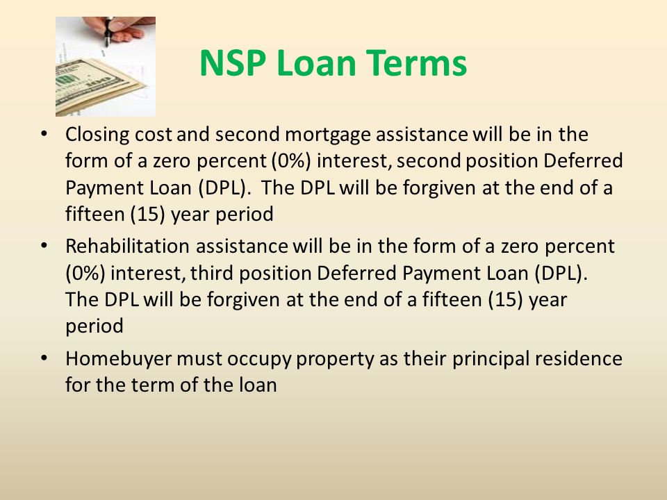 NSP Loan Terms Closing cost and second mortgage assistance will be in the form of a zero percent (0%) interest, second position Deferred Payment Loan (DPL).