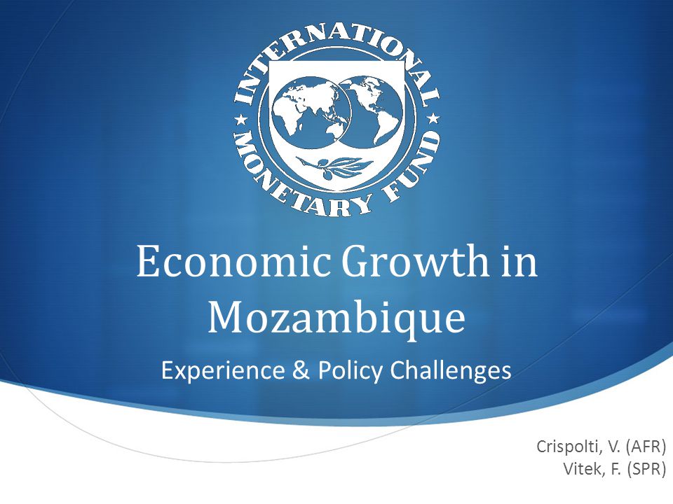 Economic Growth in Mozambique Experience & Policy Challenges Crispolti, V. (AFR) Vitek, F. (SPR)