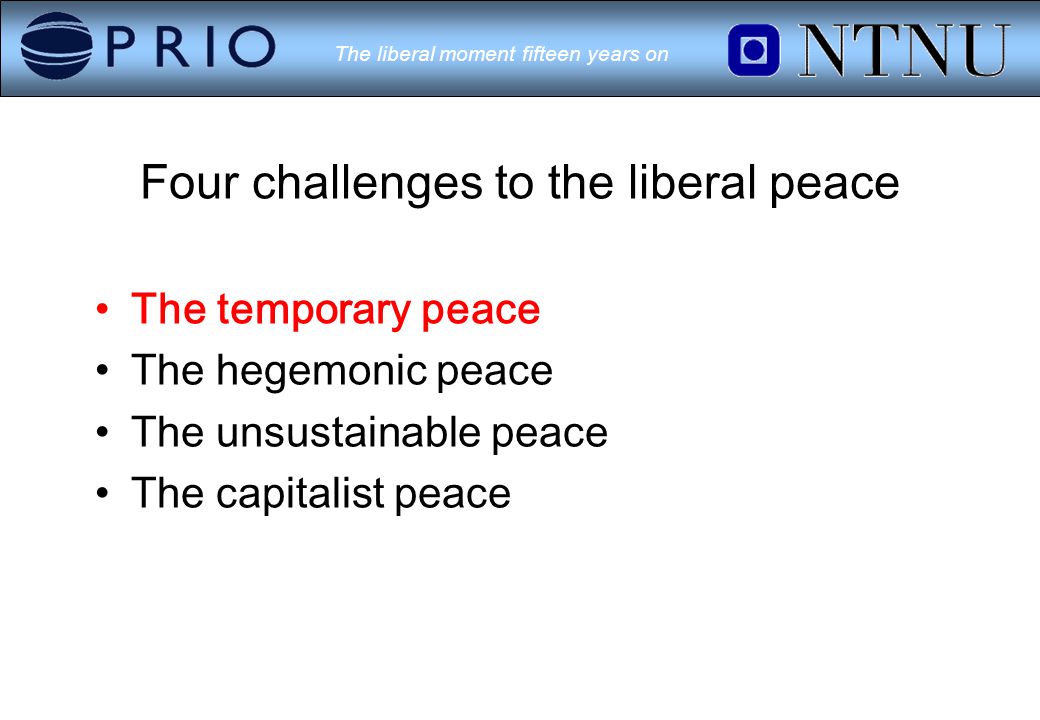 The liberal moment fifteen years on Four challenges to the liberal peace The temporary peace The hegemonic peace The unsustainable peace The capitalist peace