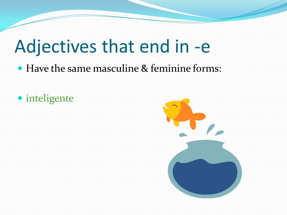 Adjectives that end in -e Have the same masculine & feminine forms: inteligente