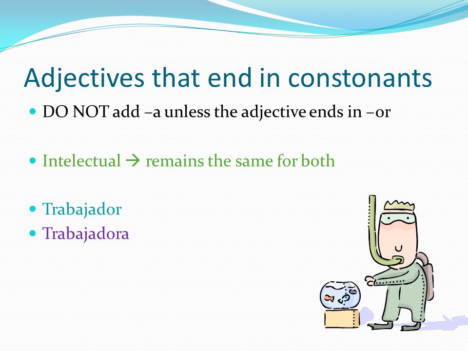 Adjectives that end in constonants DO NOT add –a unless the adjective ends in –or Intelectual  remains the same for both Trabajador Trabajadora