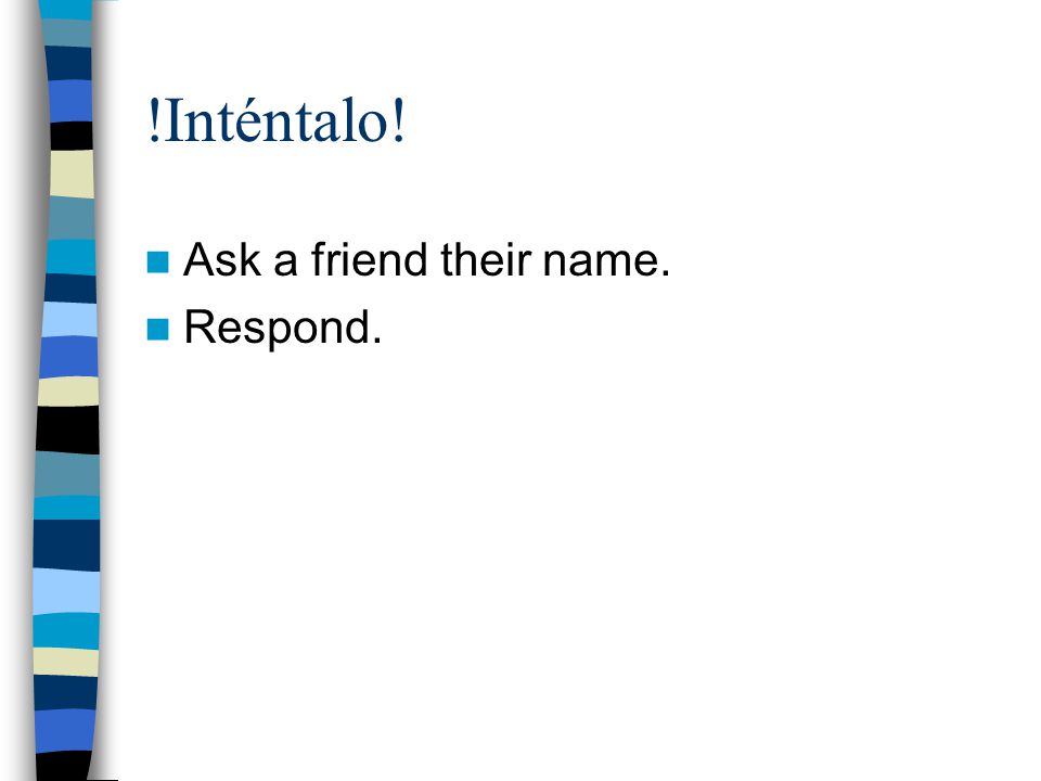  Inténtalo! Ask a friend their name. Respond.