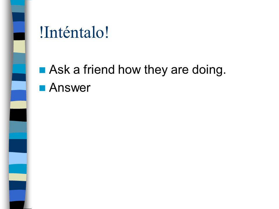  Inténtalo! Ask a friend how they are doing. Answer