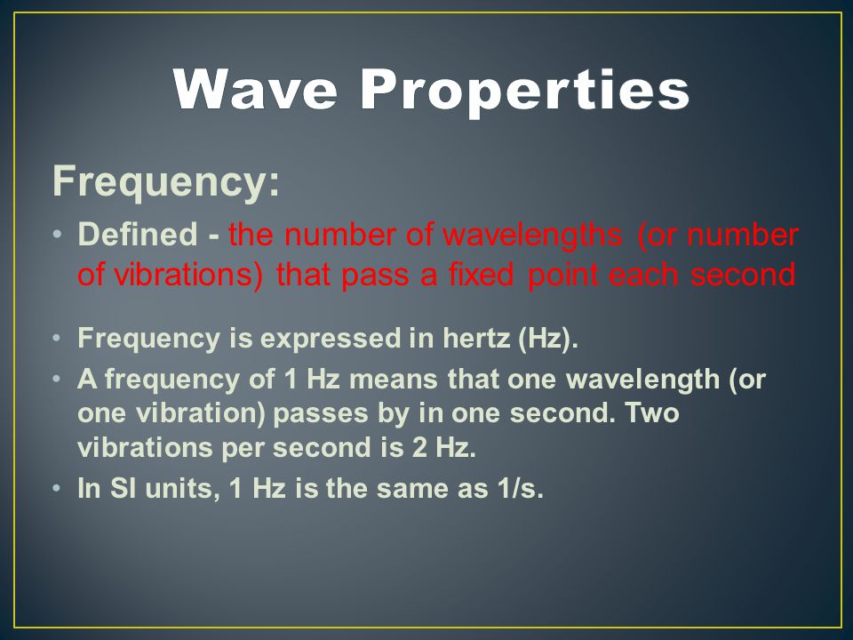 Frequency: Defined - the number of wavelengths (or number of vibrations) that pass a fixed point each second Frequency is expressed in hertz (Hz).