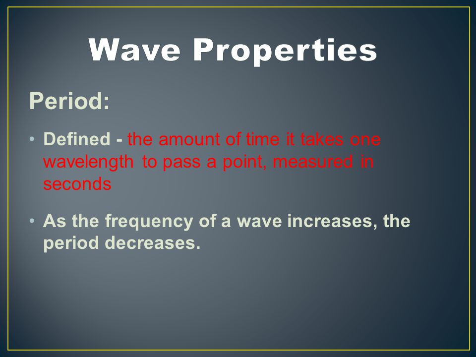 Period: Defined - the amount of time it takes one wavelength to pass a point, measured in seconds As the frequency of a wave increases, the period decreases.