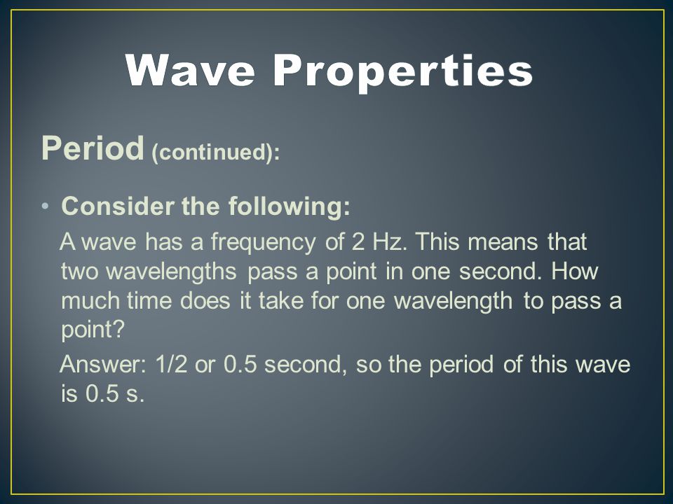 Period (continued): Consider the following: A wave has a frequency of 2 Hz.